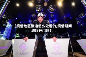 【疫情地区蹦迪怎么处理的,疫情期间迪厅开门吗】