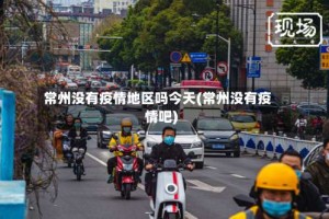 常州没有疫情地区吗今天(常州没有疫情吧)