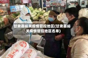 甘肃嘉峪关疫情管控地区(甘肃嘉峪关疫情管控地区名单)