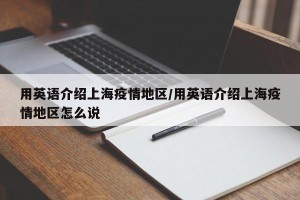 用英语介绍上海疫情地区/用英语介绍上海疫情地区怎么说