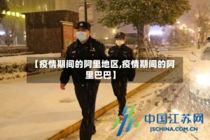 【疫情期间的阿里地区,疫情期间的阿里巴巴】