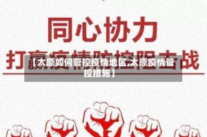 【太原如何管控疫情地区,太原疫情管控措施】