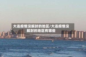 大连疫情没解封的地区/大连疫情没解封的地区有哪些