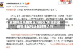 新疆算是疫情地区吗现在/新疆算是疫情地区吗现在封城了吗