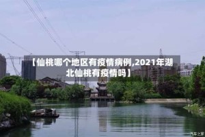 【仙桃哪个地区有疫情病例,2021年湖北仙桃有疫情吗】