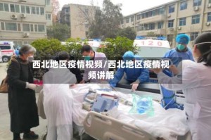 西北地区疫情视频/西北地区疫情视频讲解