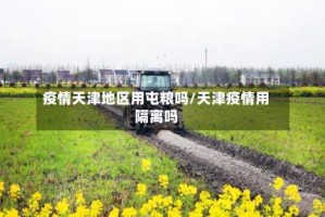 疫情天津地区用屯粮吗/天津疫情用隔离吗