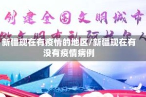 新疆现在有疫情的地区/新疆现在有没有疫情病例