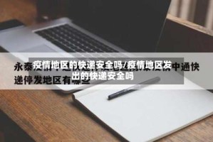 疫情地区的快递安全吗/疫情地区发出的快递安全吗