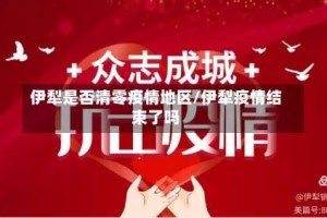 伊犁是否清零疫情地区/伊犁疫情结束了吗