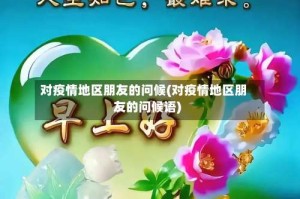对疫情地区朋友的问候(对疫情地区朋友的问候语)