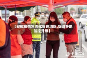 【安徽疫情常态化管理地区,安徽多地防控升级】