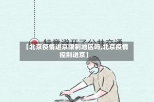 【北京疫情进京限制地区吗,北京疫情控制进京】