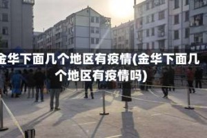 金华下面几个地区有疫情(金华下面几个地区有疫情吗)