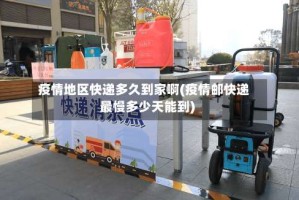 疫情地区快递多久到家啊(疫情邮快递最慢多少天能到)