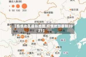 【疫情地区最新地图,疫情地图最新2021】