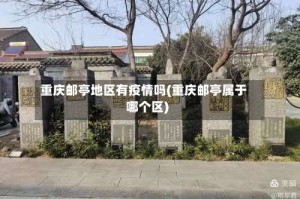 重庆邮亭地区有疫情吗(重庆邮亭属于哪个区)