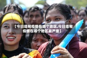 【今日缅甸疫情在哪个地区,今日缅甸疫情在哪个地区最严重】