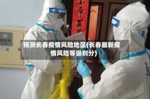 预测长春疫情风险地区(长春最新疫情风险等级划分)