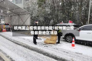 杭州萧山疫情最新地区/杭州萧山疫情最新地区消息