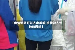 【疫情地区可以去出差嘛,疫情能去外地旅游吗】
