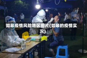如皋疫情风险地区图片(如皋的疫情实况)