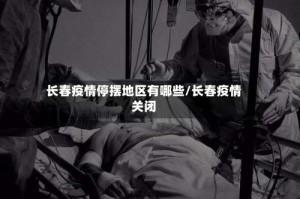 长春疫情停摆地区有哪些/长春疫情关闭
