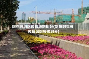 阿克苏地区疫情级别划分(新疆阿克苏疫情风险等级划分)