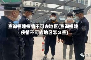 查询福建疫情不可去地区(查询福建疫情不可去地区怎么查)