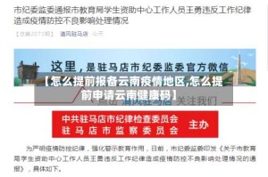 【怎么提前报备云南疫情地区,怎么提前申请云南健康码】