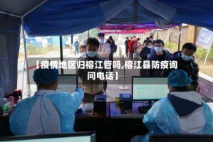 【疫情地区归榕江管吗,榕江县防疫询问电话】