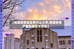 【韩国疫情地区有什么大学,韩国疫情严重影响留学招生】