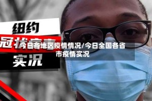 今日各地区疫情情况/今日全国各省市疫情实况
