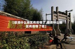 【德清什么地区有疫情了,德清什么地区有疫情了呢】