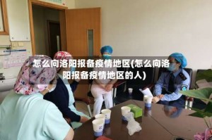 怎么向洛阳报备疫情地区(怎么向洛阳报备疫情地区的人)