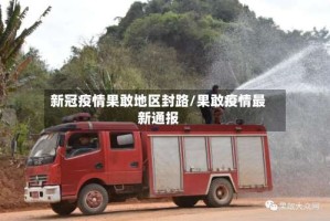 新冠疫情果敢地区封路/果敢疫情最新通报
