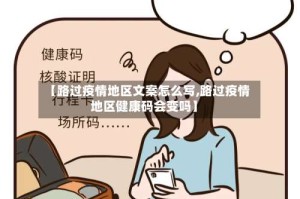 【路过疫情地区文案怎么写,路过疫情地区健康码会变吗】