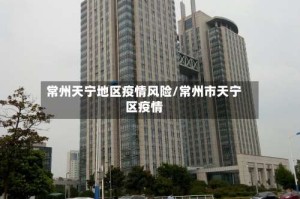 常州天宁地区疫情风险/常州市天宁区疫情