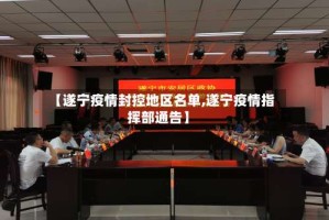 【遂宁疫情封控地区名单,遂宁疫情指挥部通告】