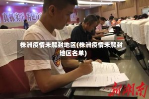 株洲疫情未解封地区(株洲疫情未解封地区名单)