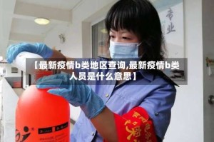 【最新疫情b类地区查询,最新疫情b类人员是什么意思】