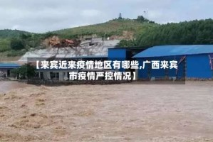 【来宾近来疫情地区有哪些,广西来宾市疫情严控情况】