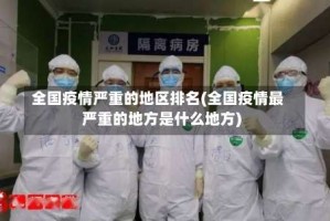 全国疫情严重的地区排名(全国疫情最严重的地方是什么地方)