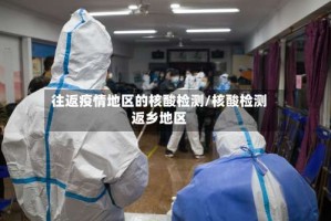 往返疫情地区的核酸检测/核酸检测返乡地区
