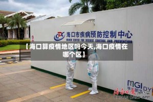 【海口算疫情地区吗今天,海口疫情在哪个区】