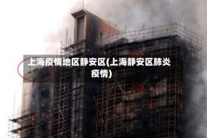上海疫情地区静安区(上海静安区肺炎疫情)