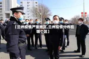 【兰州疫情严重地区,兰州疫情分布在哪个区】