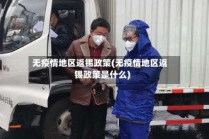 无疫情地区返锡政策(无疫情地区返锡政策是什么)
