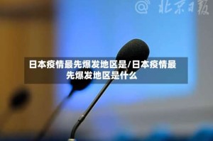 日本疫情最先爆发地区是/日本疫情最先爆发地区是什么
