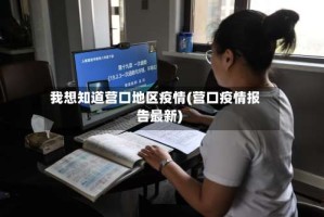 我想知道营口地区疫情(营口疫情报告最新)